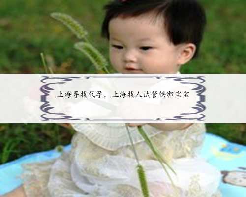 上海寻找代孕，上海找人试管供卵宝宝