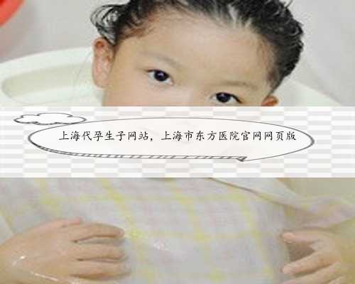 上海代孕生子网站，上海市东方医院官网网页版