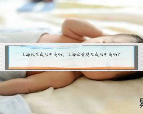 上海代生成功率高吗，上海试管婴儿成功率高吗？