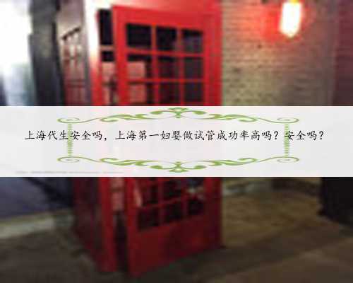 上海代生安全吗，上海第一妇